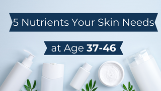 5 Key Nutrients Your Skin Needs at Age 37-46